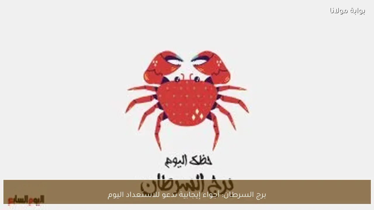 برج السرطان: أجواء إيجابية تدعو للاستعداد اليوم