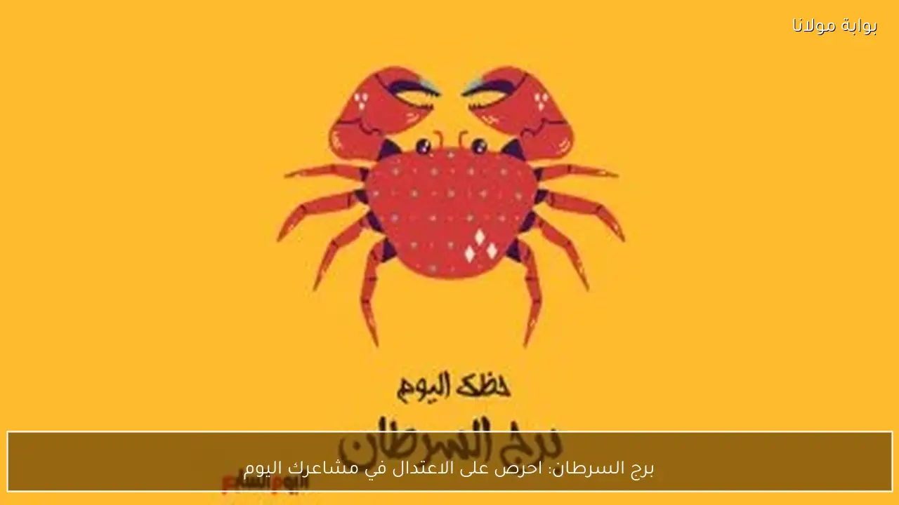 برج السرطان: احرص على الاعتدال في مشاعرك اليوم