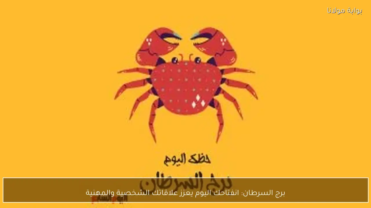 برج السرطان: انفتاحك اليوم يعزز علاقاتك الشخصية والمهنية