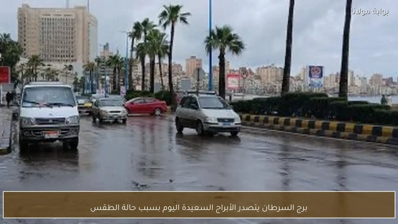 برج السرطان يتصدر الأبراج السعيدة اليوم بسبب حالة الطقس