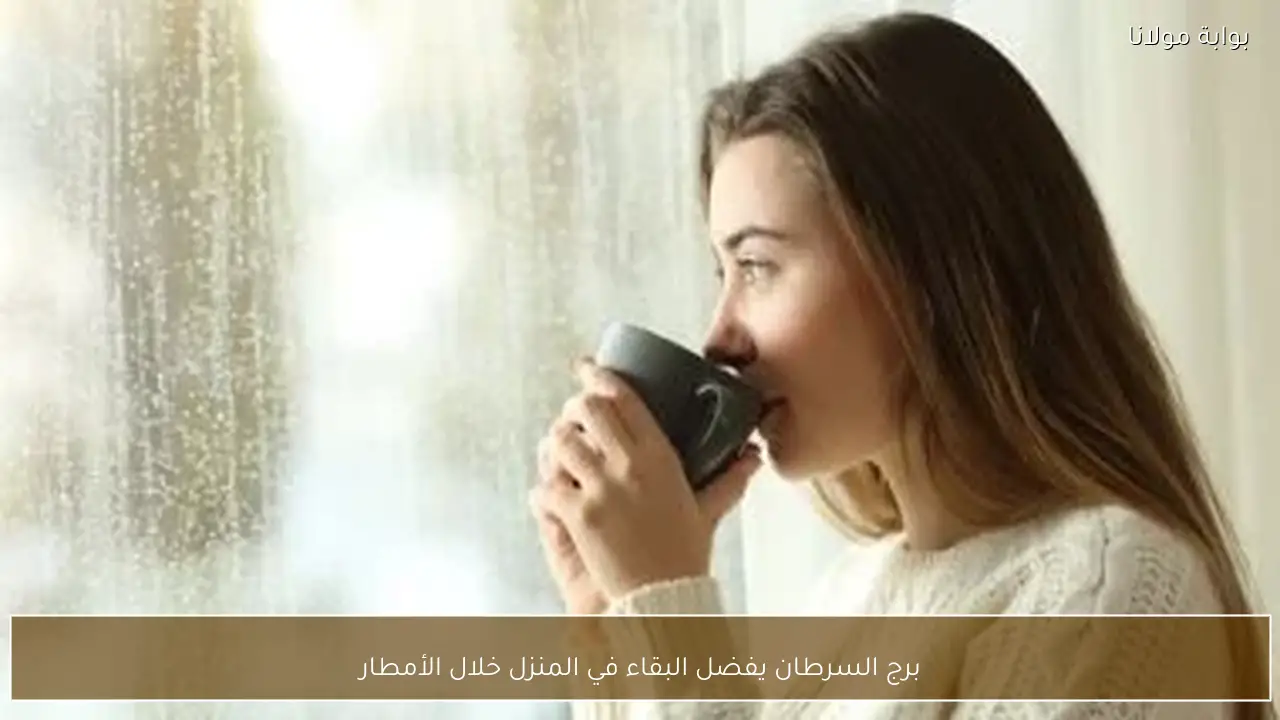 برج السرطان يفضل البقاء في المنزل خلال الأمطار