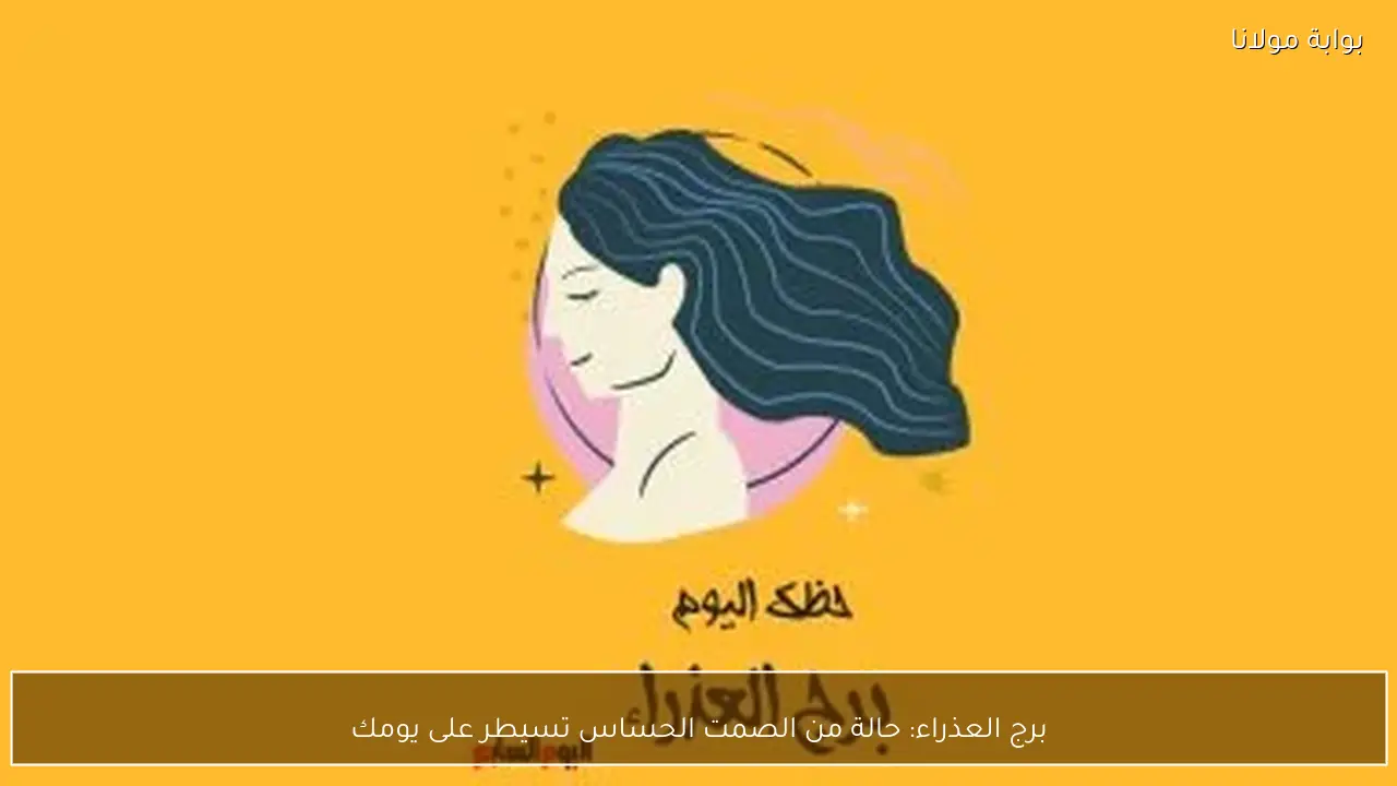 برج العذراء: حالة من الصمت الحساس تسيطر على يومك