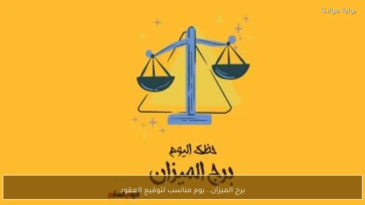 برج الميزان.. يوم مناسب لتوقيع العقود