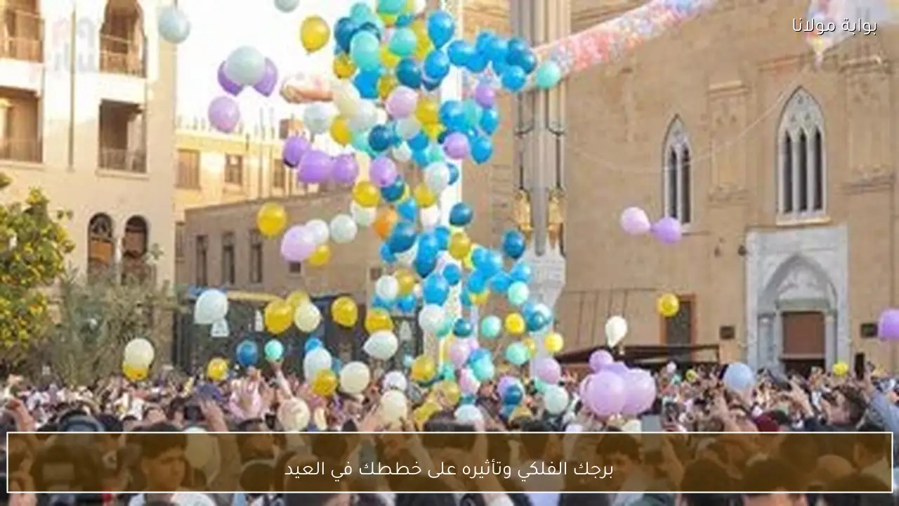 برجك الفلكي وتأثيره على خططك في العيد