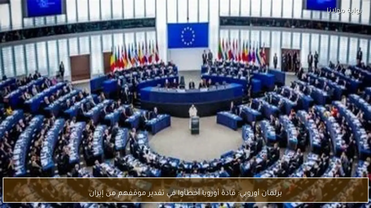 برلمان أوروبي: قادة أوروبا أخطأوا في تقدير موقفهم من إيران