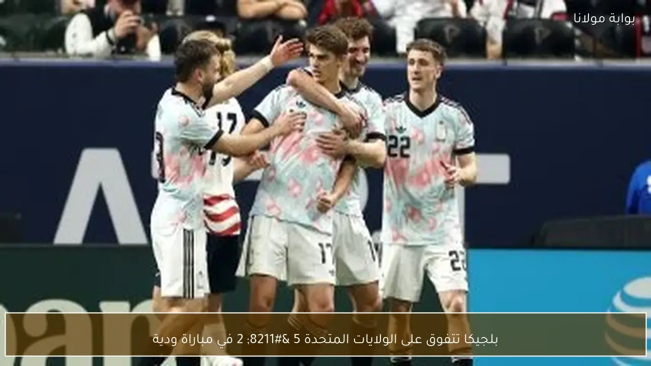 بلجيكا تتفوق على الولايات المتحدة 5 – 2 في مباراة ودية