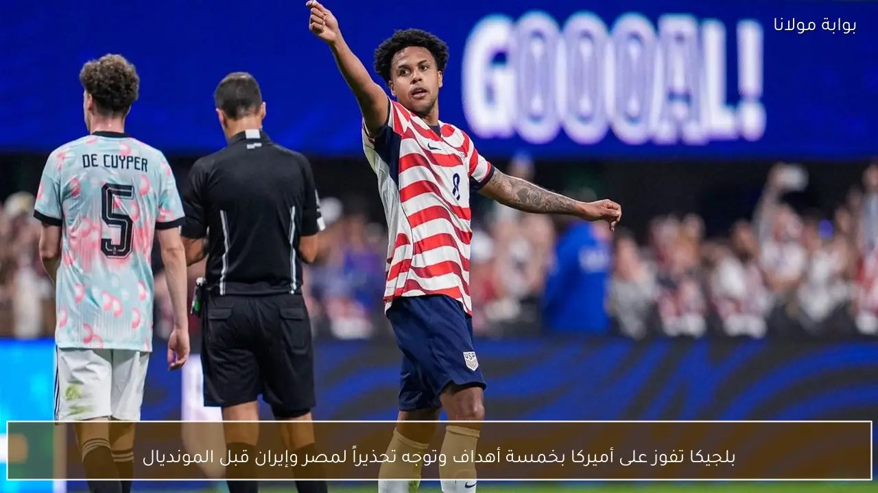 بلجيكا تفوز على أميركا بخمسة أهداف وتوجه تحذيراً لمصر وإيران قبل المونديال