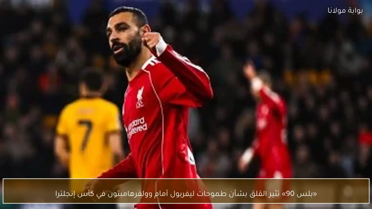«بلس 90» تثير القلق بشأن طموحات ليفربول أمام وولفرهامبتون في كأس إنجلترا