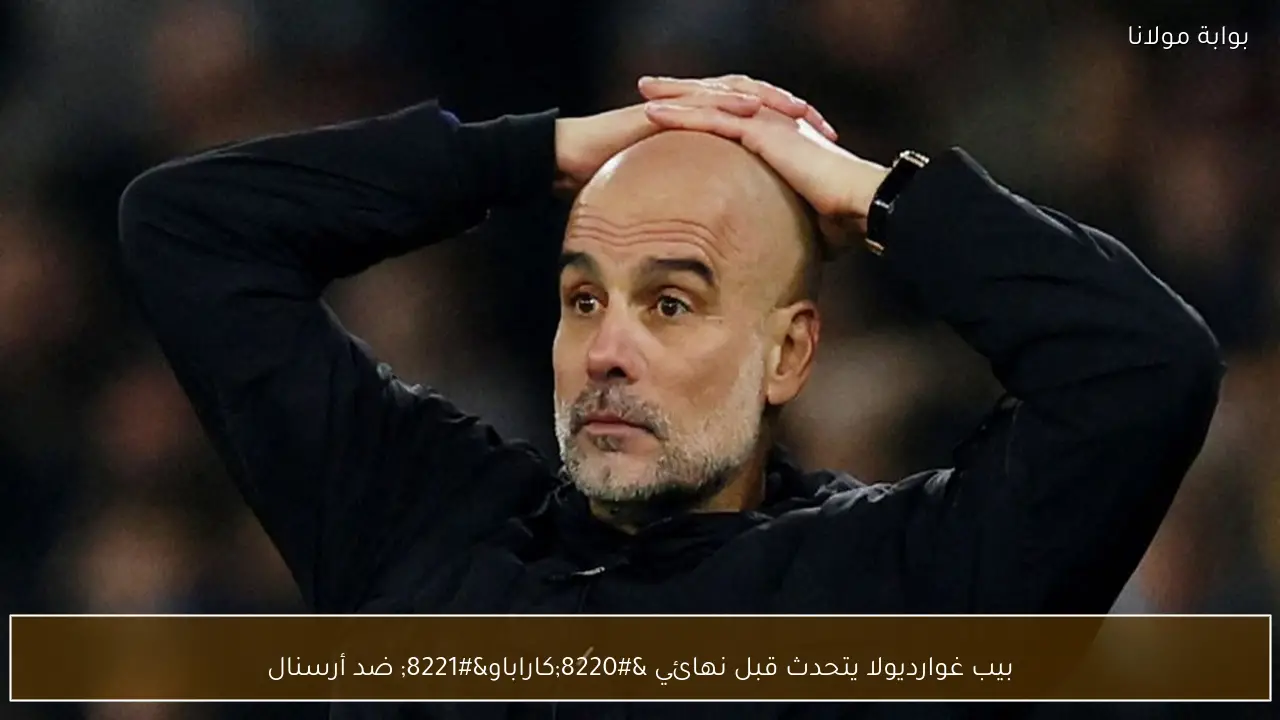 بيب غوارديولا يتحدث قبل نهائي “كاراباو” ضد أرسنال