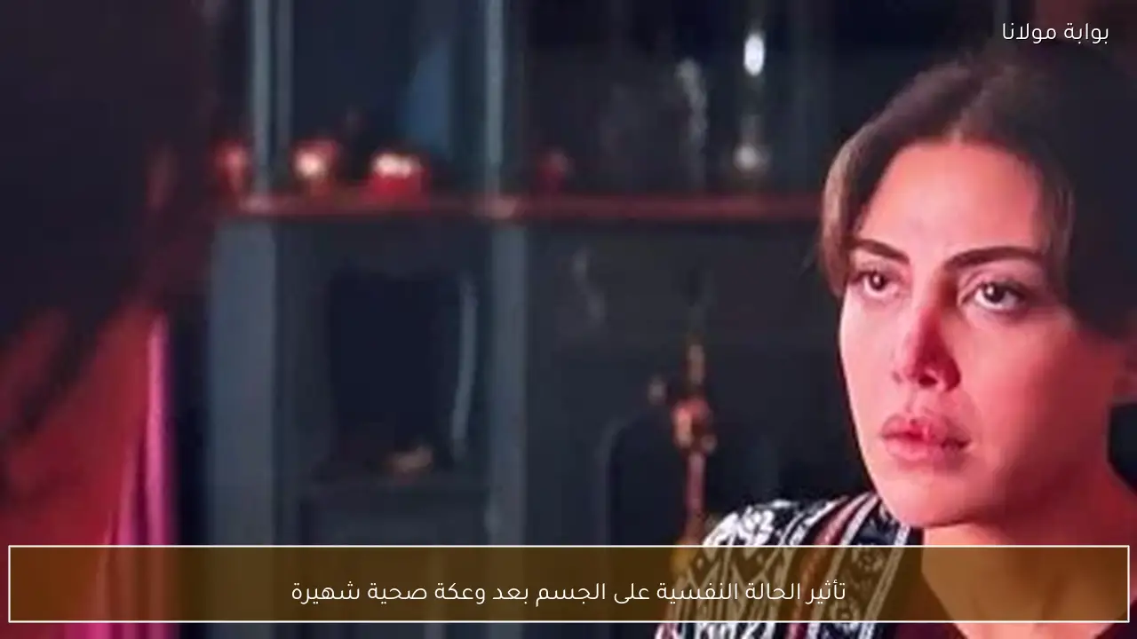 تأثير الحالة النفسية على الجسم بعد وعكة صحية شهيرة