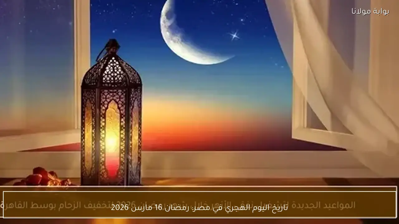 تاريخ اليوم الهجري في مصر: رمضان 16 مارس 2026
