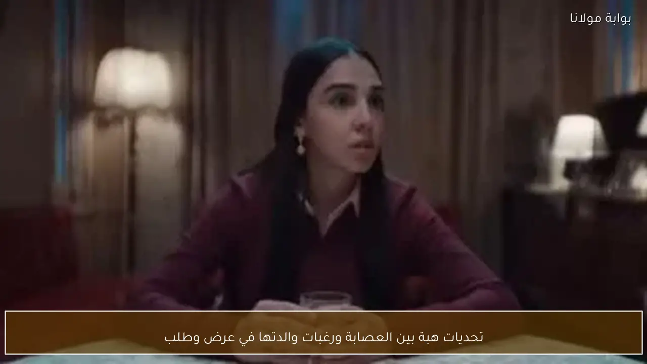 تحديات هبة بين العصابة ورغبات والدتها في عرض وطلب
