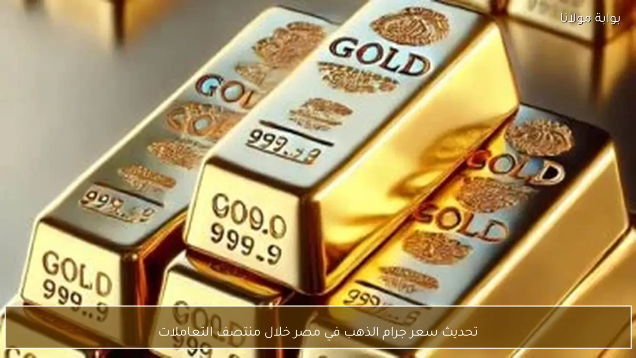 تحديث سعر جرام الذهب في مصر خلال منتصف التعاملات