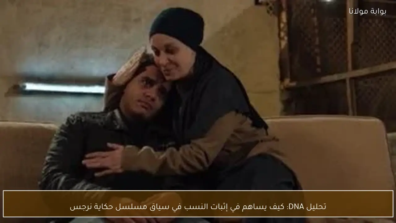 تحليل DNA: كيف يساهم في إثبات النسب في سياق مسلسل حكاية نرجس