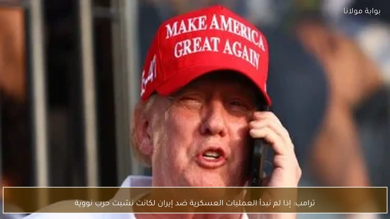 ترامب: إذا لم نبدأ العمليات العسكرية ضد إيران لكانت نشبت حرب نووية