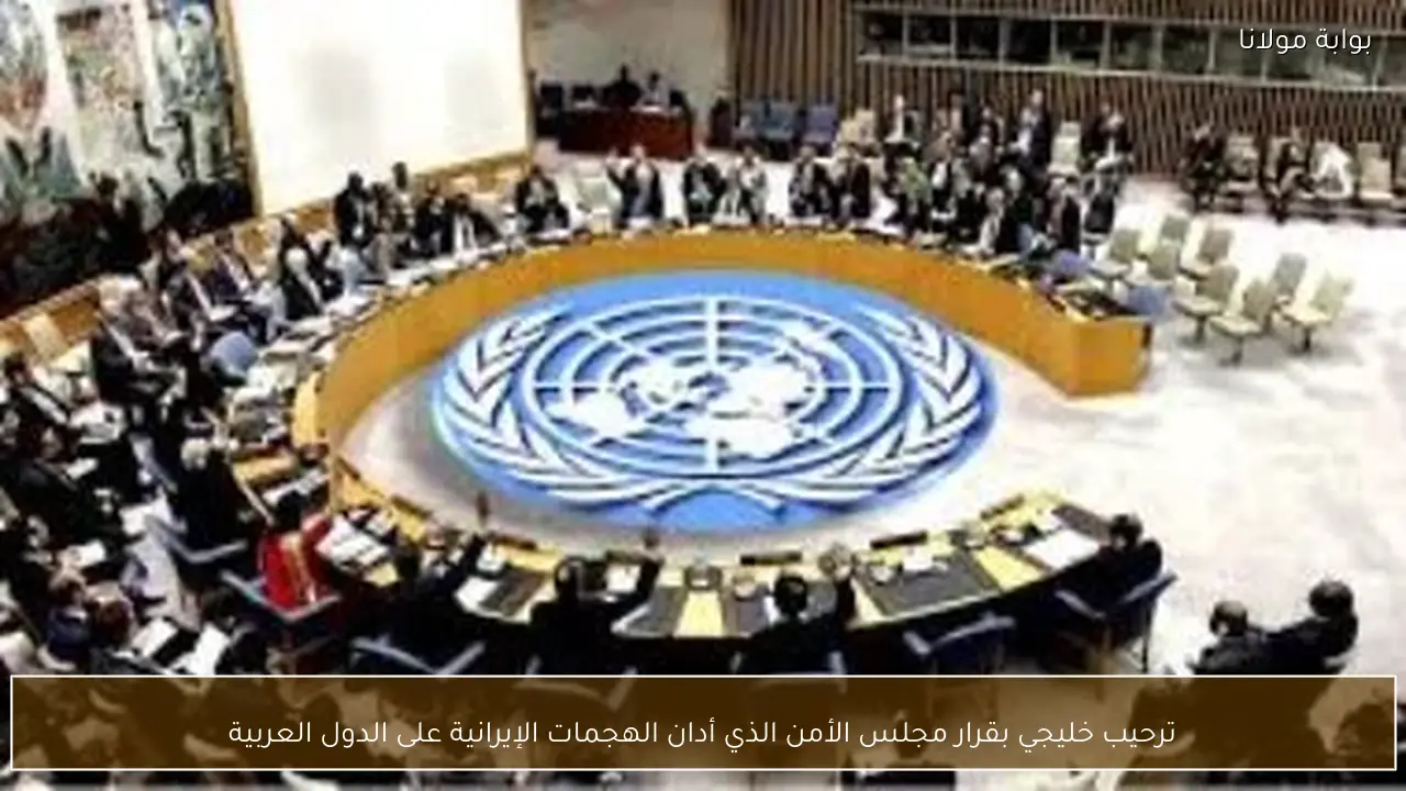 ترحيب خليجي بقرار مجلس الأمن الذي أدان الهجمات الإيرانية على الدول العربية