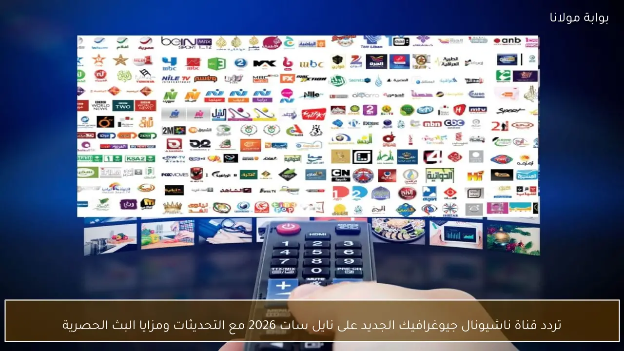تردد قناة ناشيونال جيوغرافيك الجديد على نايل سات 2026 مع التحديثات ومزايا البث الحصرية