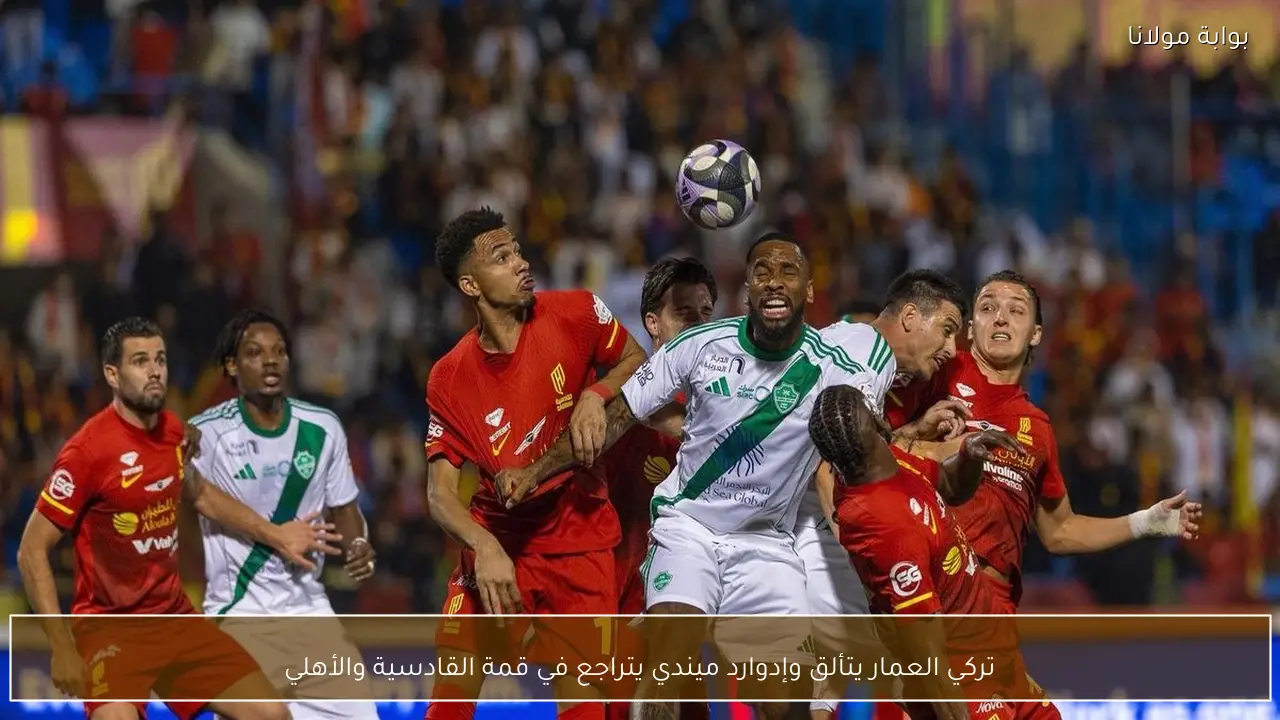 تركي العمار يتألق وإدوارد ميندي يتراجع في قمة القادسية والأهلي