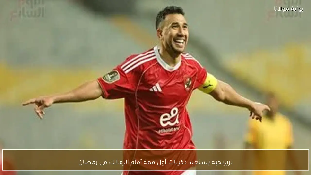 تريزيجيه يستعيد ذكريات أول قمة أمام الزمالك في رمضان