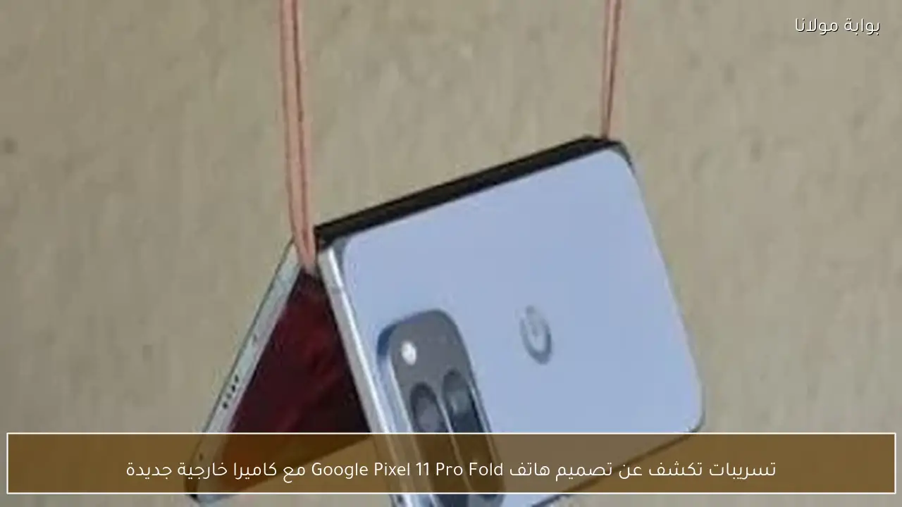 تسريبات تكشف عن تصميم هاتف Google Pixel 11 Pro Fold مع كاميرا خارجية جديدة