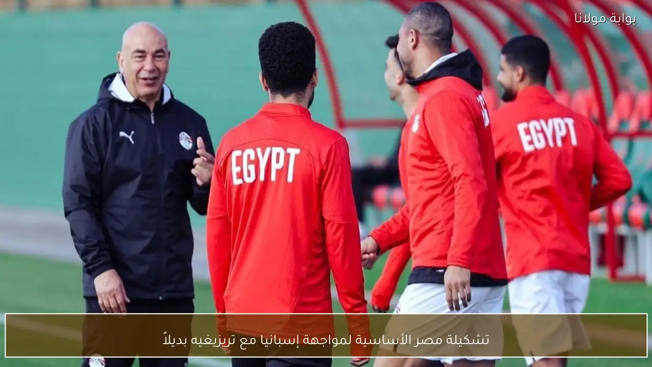تشكيلة مصر الأساسية لمواجهة إسبانيا مع تريزيغيه بديلاً