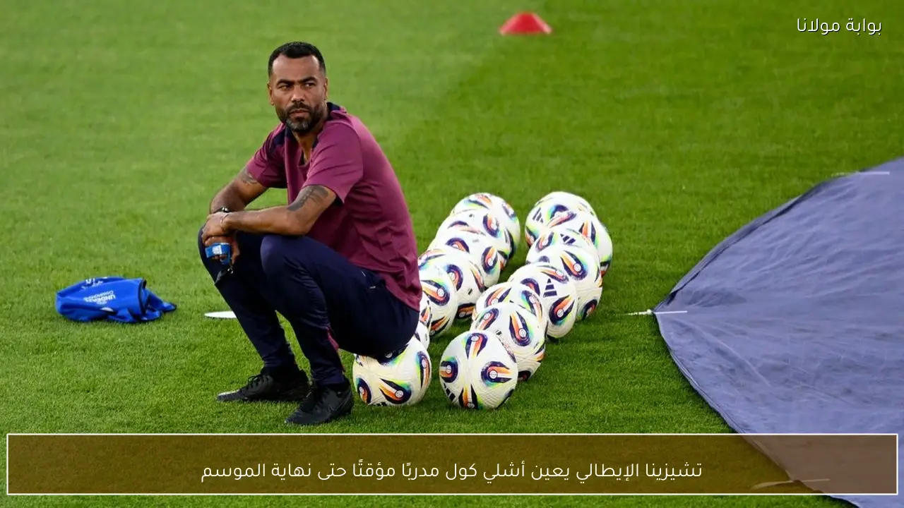 تشيزينا الإيطالي يعين أشلي كول مدربًا مؤقتًا حتى نهاية الموسم