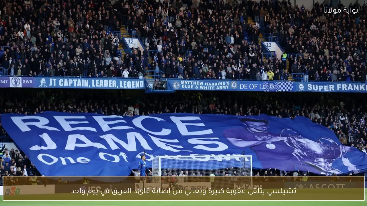 تشيلسي يتلقى عقوبة كبيرة ويعاني من إصابة قائد الفريق في يوم واحد