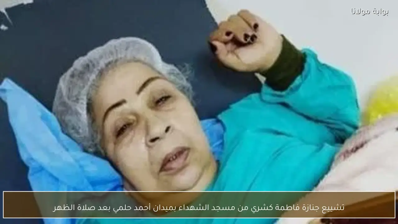 تشييع جنازة فاطمة كشري من مسجد الشهداء بميدان أحمد حلمي بعد صلاة الظهر