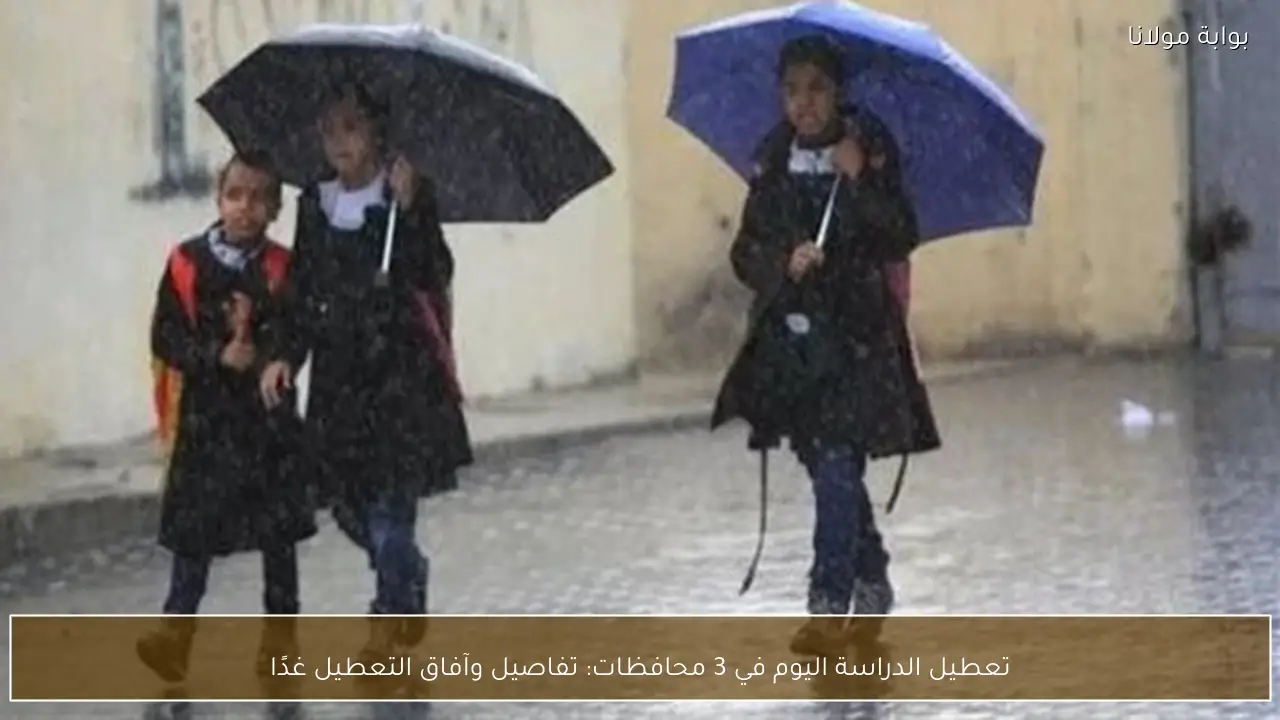 تعطيل الدراسة اليوم في 3 محافظات: تفاصيل وآفاق التعطيل غدًا