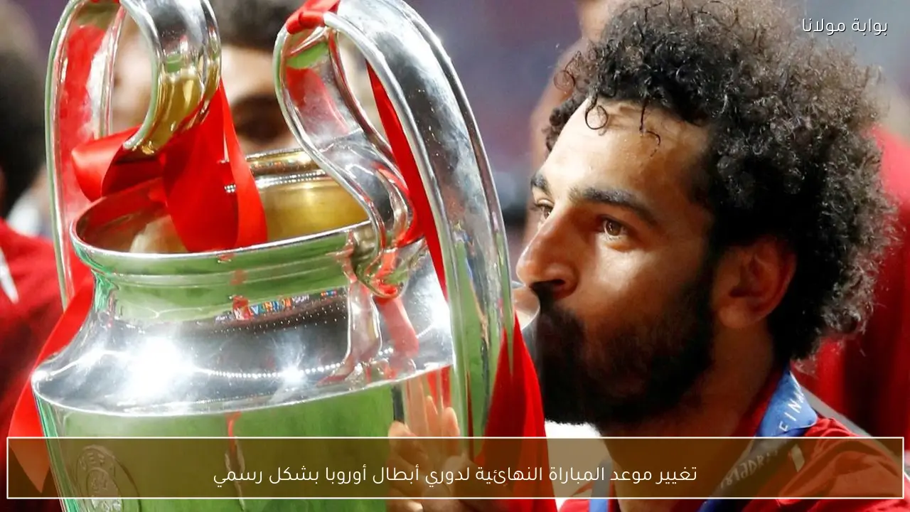 تغيير موعد المباراة النهائية لدوري أبطال أوروبا بشكل رسمي