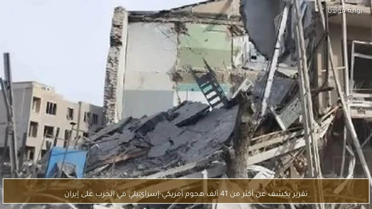 تقرير يكشف عن أكثر من 41 ألف هجوم أمريكي-إسرائيلي في الحرب على إيران