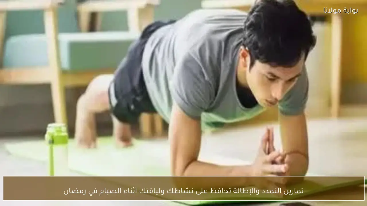 تمارين التمدد والإطالة تحافظ على نشاطك ولياقتك أثناء الصيام في رمضان