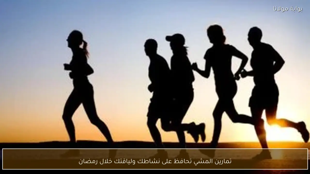 تمارين المشي تحافظ على نشاطك ولياقتك خلال رمضان