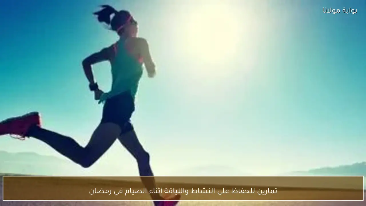تمارين للحفاظ على النشاط واللياقة أثناء الصيام في رمضان