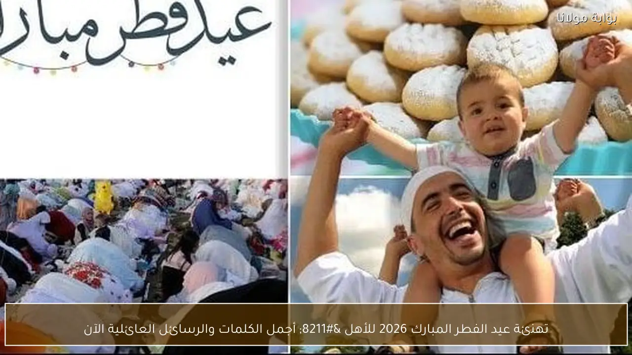 تهنئة عيد الفطر المبارك 2026 للأهل – أجمل الكلمات والرسائل العائلية الآن