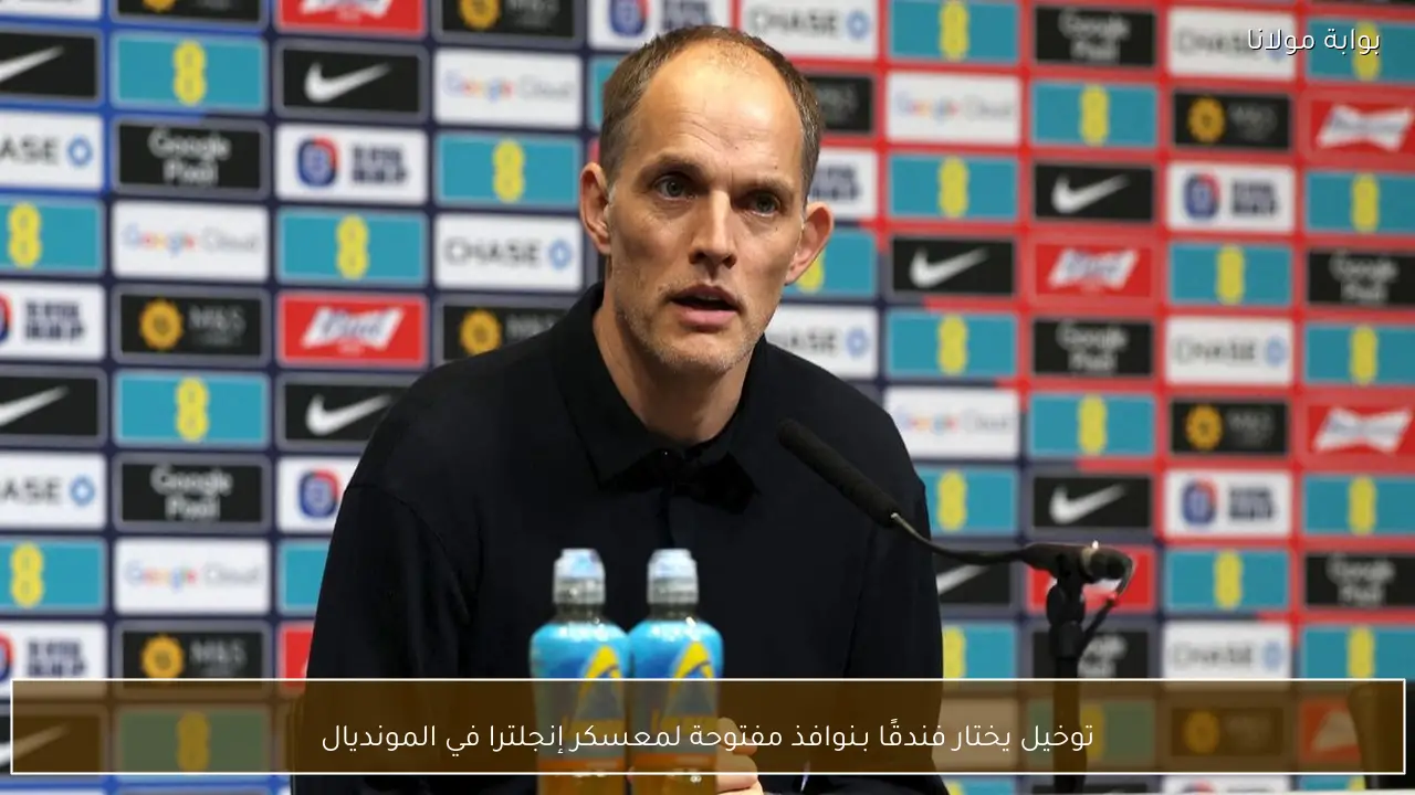 توخيل يختار فندقًا بـنوافذ مفتوحة لمعسكر إنجلترا في المونديال