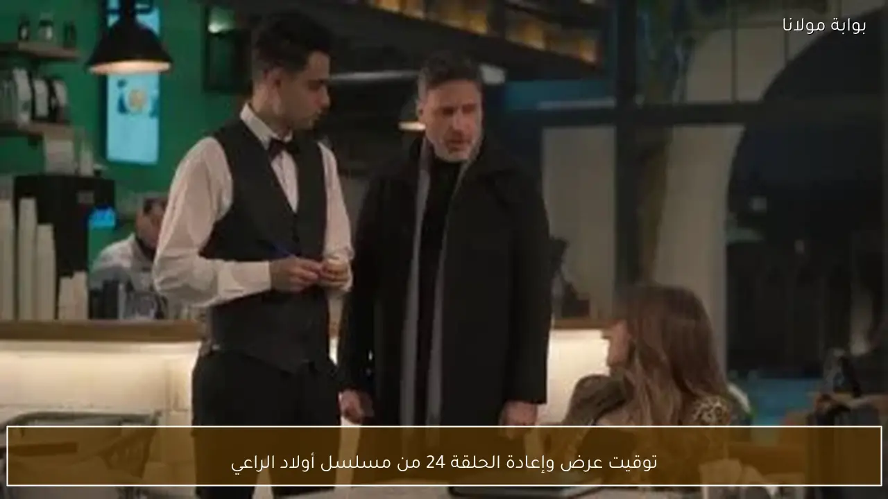 توقيت عرض وإعادة الحلقة 24 من مسلسل أولاد الراعي