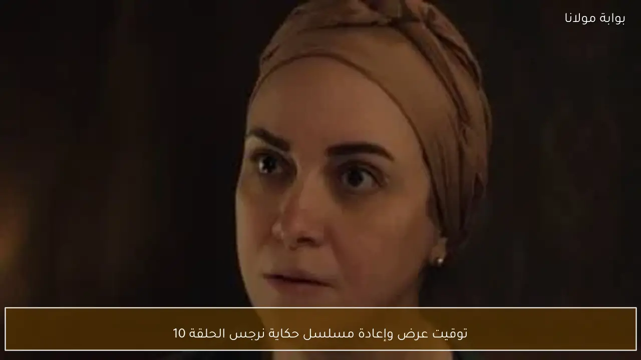 توقيت عرض وإعادة مسلسل حكاية نرجس الحلقة 10