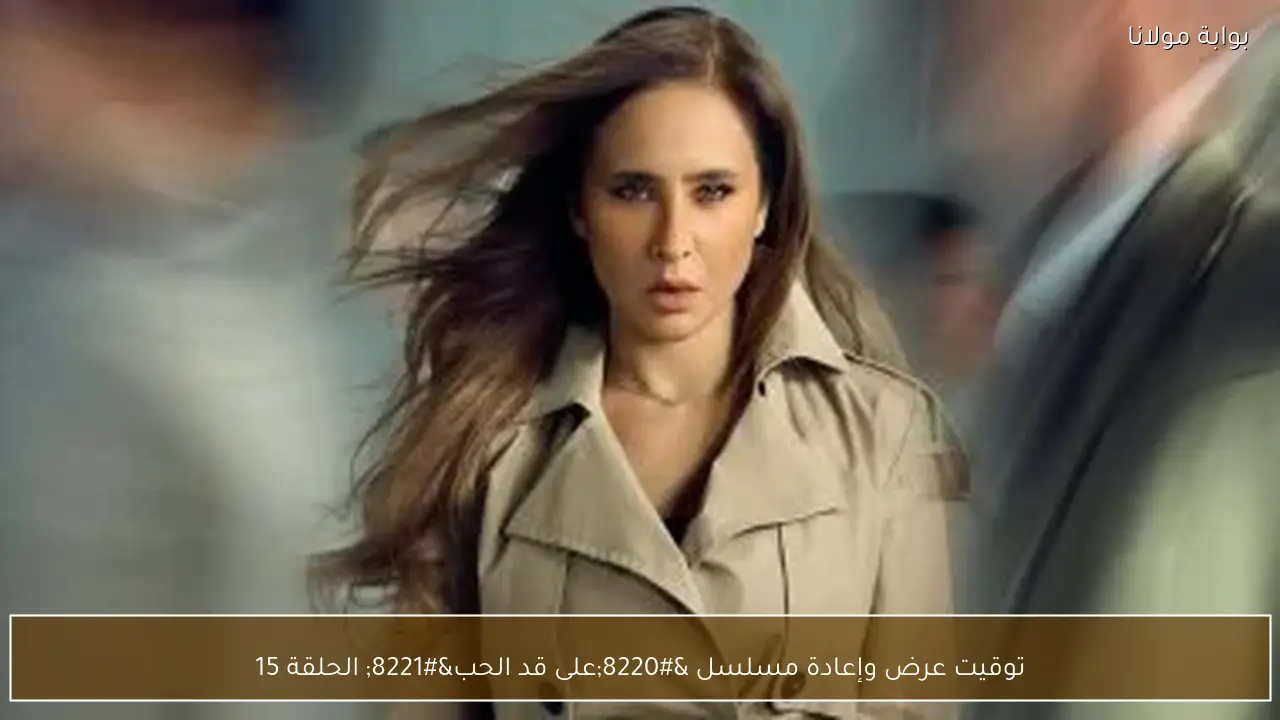 توقيت عرض وإعادة مسلسل “على قد الحب” الحلقة 15