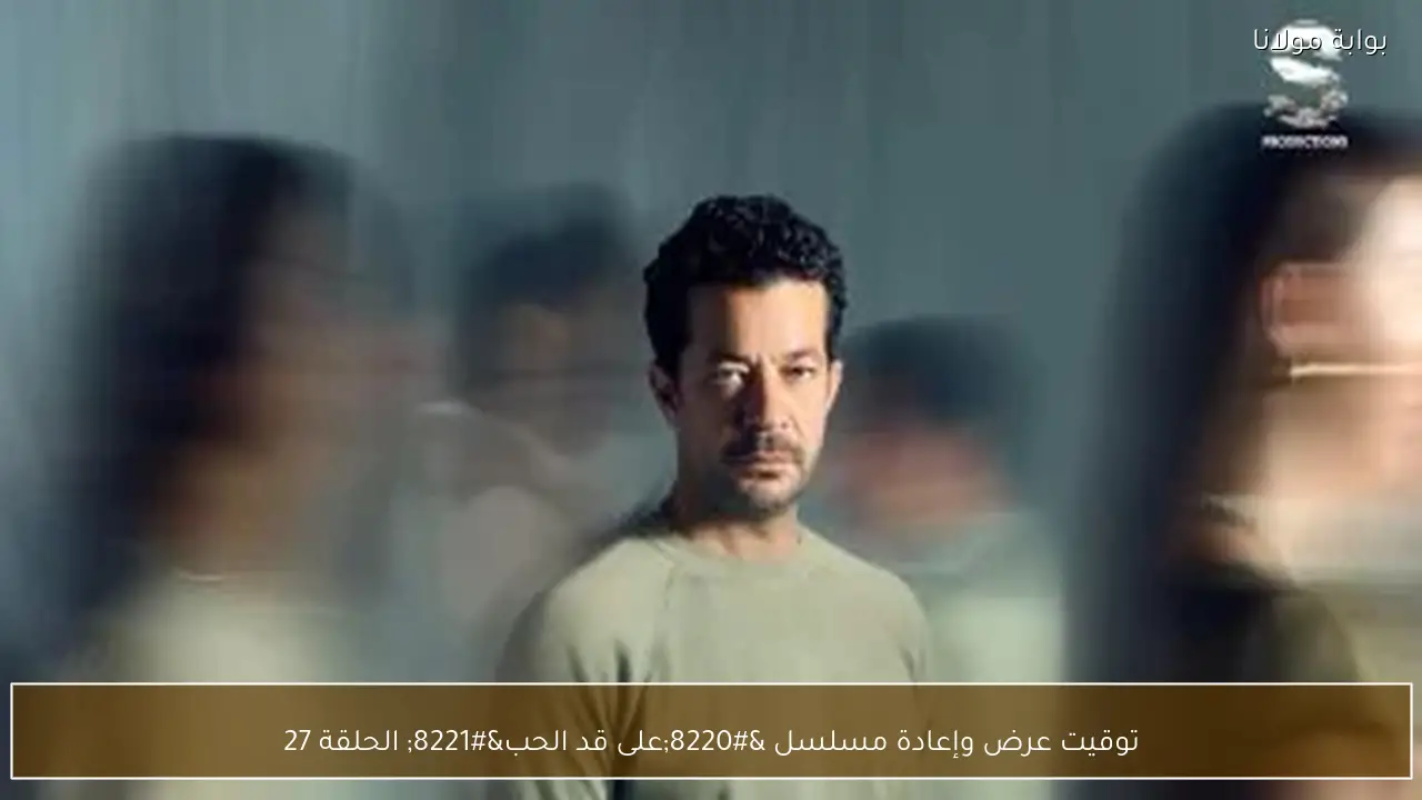 توقيت عرض وإعادة مسلسل “على قد الحب” الحلقة 27