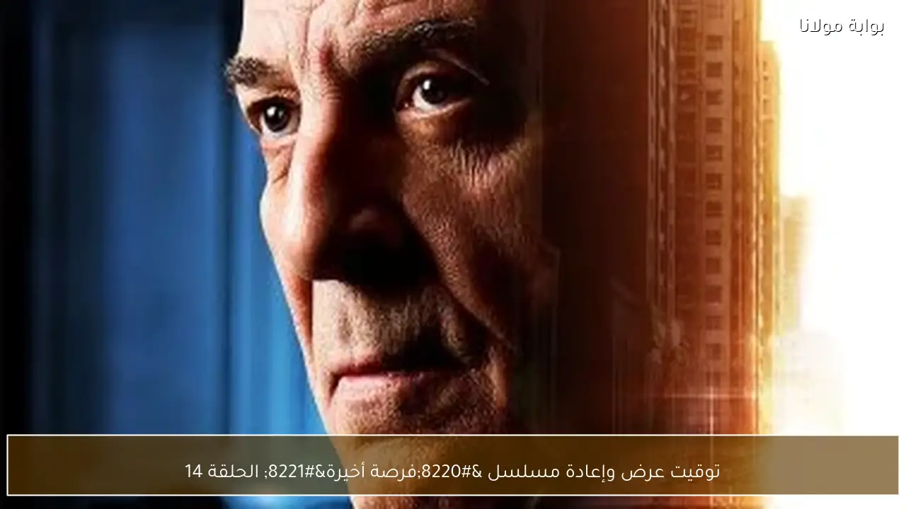 توقيت عرض وإعادة مسلسل “فرصة أخيرة” الحلقة 14