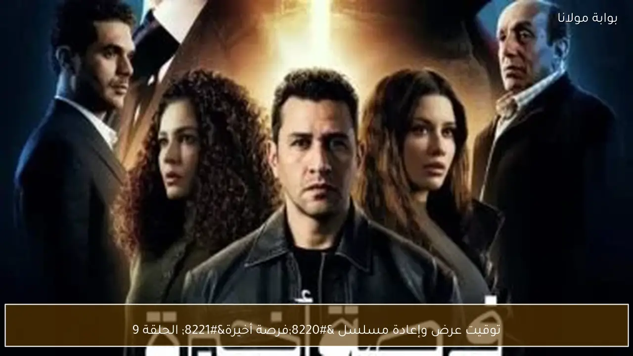 توقيت عرض وإعادة مسلسل “فرصة أخيرة” الحلقة 9