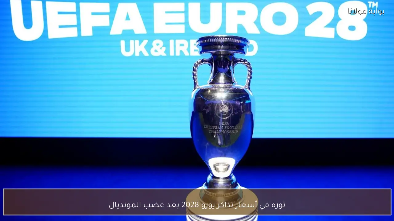 ثورة في أسعار تذاكر يورو 2028 بعد غضب المونديال