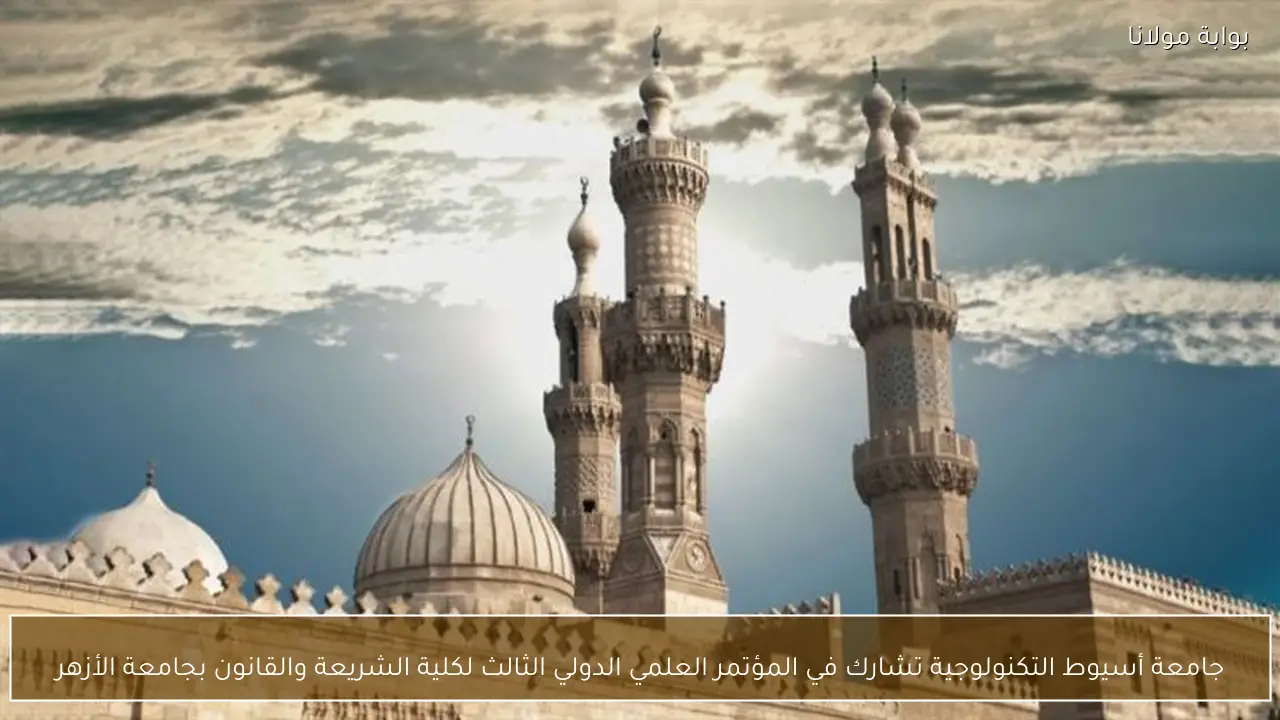 جامعة أسيوط التكنولوجية تشارك في المؤتمر العلمي الدولي الثالث لكلية الشريعة والقانون بجامعة الأزهر