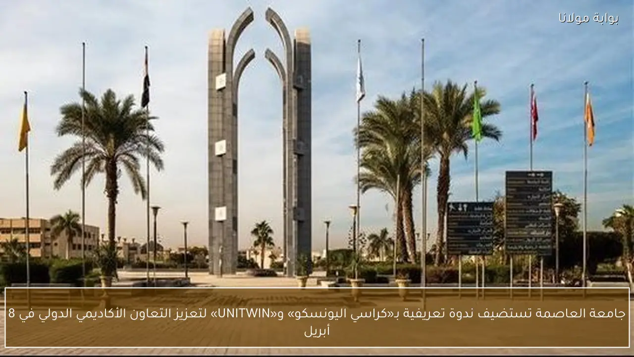 جامعة العاصمة تستضيف ندوة تعريفية بـ«كراسي اليونسكو» و«UNITWIN» لتعزيز التعاون الأكاديمي الدولي في 8 أبريل