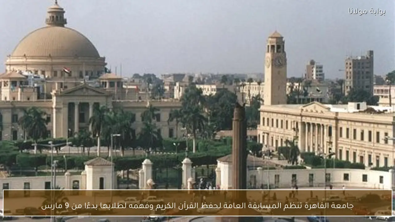 جامعة القاهرة تنظم المسابقة العامة لحفظ القرآن الكريم وفهمه لطلابها بدءًا من 9 مارس