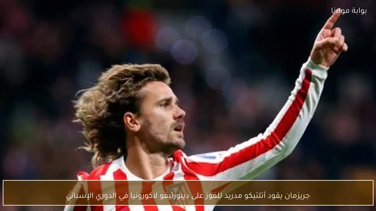 جريزمان يقود أتلتيكو مدريد للفوز على ديبورتيفو لاكورونيا في الدوري الإسباني