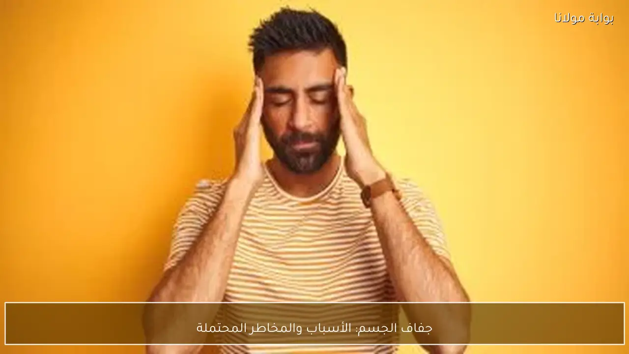 جفاف الجسم: الأسباب والمخاطر المحتملة