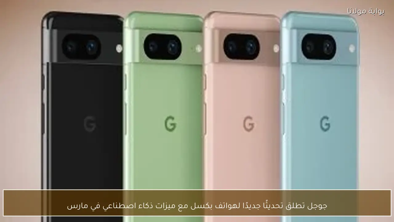 جوجل تطلق تحديثًا جديدًا لهواتف بكسل مع ميزات ذكاء اصطناعي في مارس
