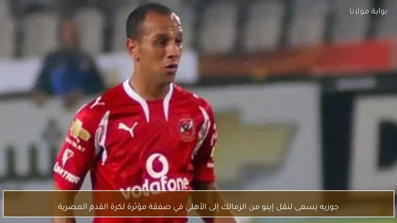 جوزيه يسعى لنقل إينو من الزمالك إلى الأهلي في صفقة مؤثرة لكرة القدم المصرية